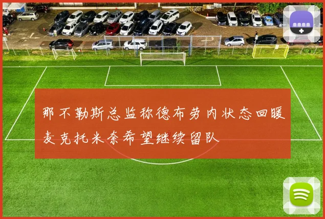 那不勒斯总监称德布劳内状态回暖麦克托米奈希望继续留队