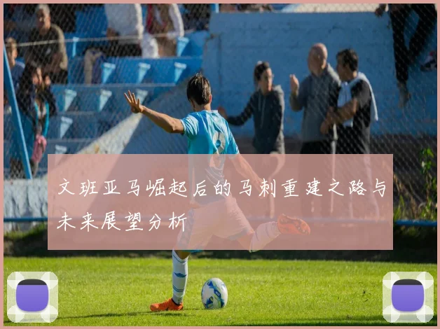 文班亚马崛起后的马刺重建之路与未来展望分析