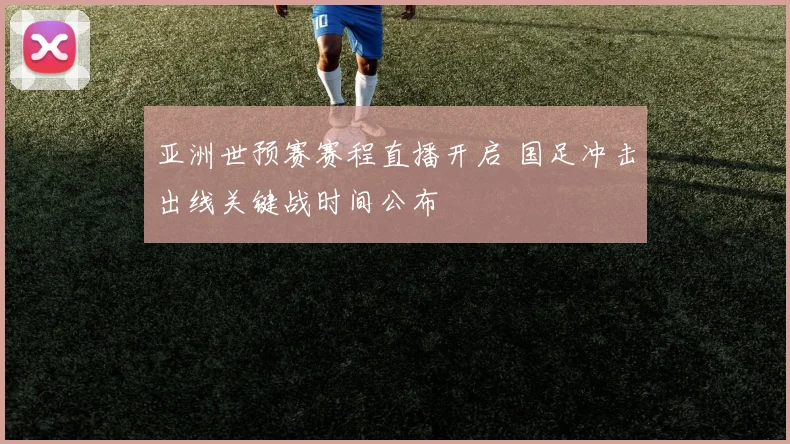 亚洲世预赛赛程直播开启 国足冲击出线关键战时间公布