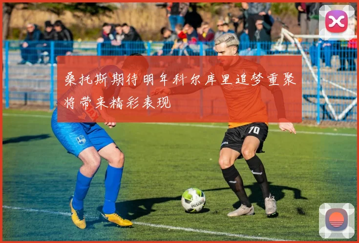 桑托斯期待明年科尔库里追梦重聚将带来精彩表现