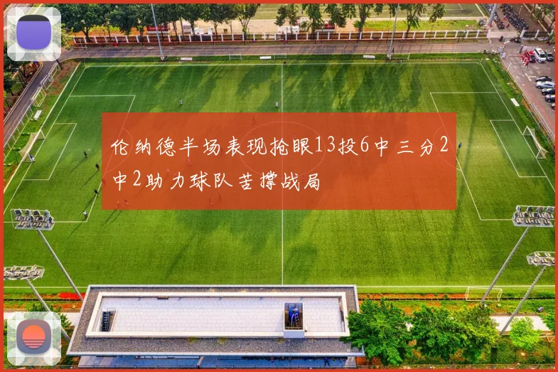 伦纳德半场表现抢眼13投6中三分2中2助力球队苦撑战局