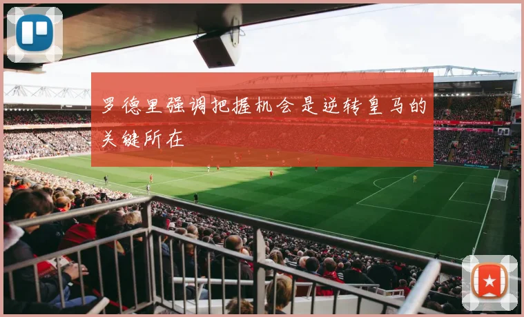 罗德里强调把握机会是逆转皇马的关键所在