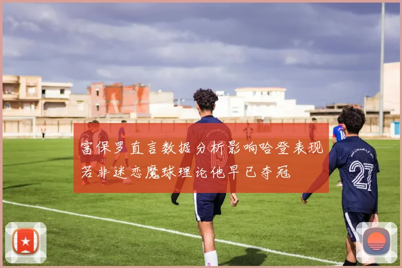 富保罗直言数据分析影响哈登表现若非迷恋魔球理论他早已夺冠