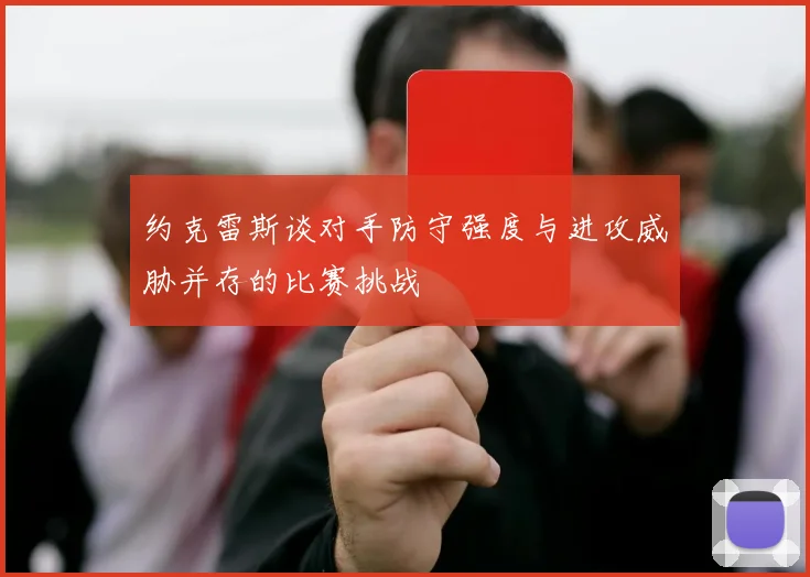 约克雷斯谈对手防守强度与进攻威胁并存的比赛挑战