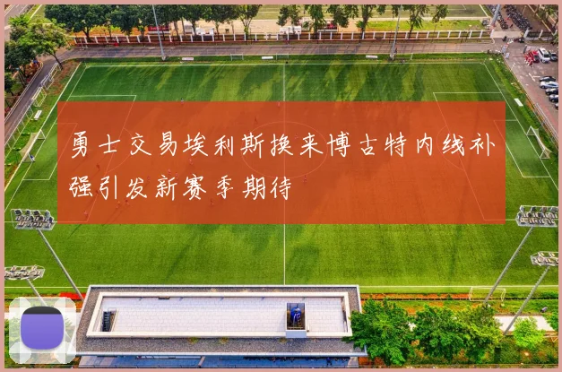 勇士交易埃利斯换来博古特内线补强引发新赛季期待