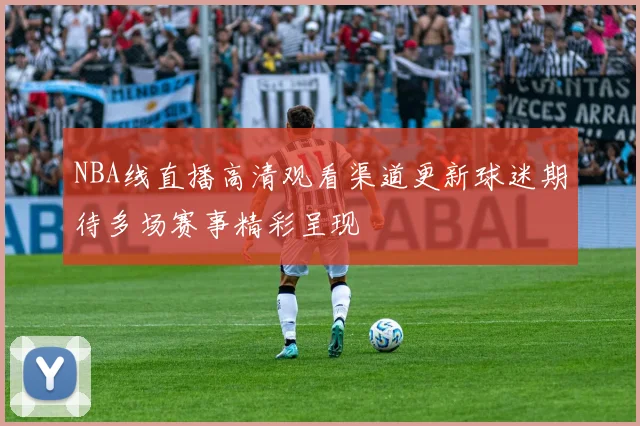 NBA线直播高清观看渠道更新球迷期待多场赛事精彩呈现