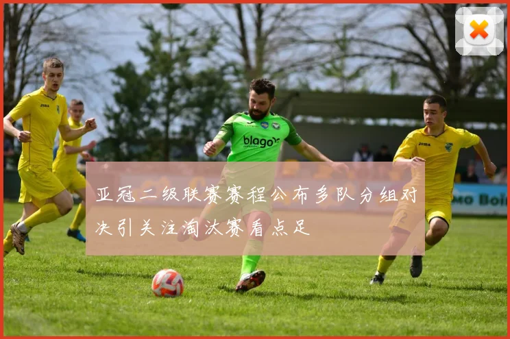 亚冠二级联赛赛程公布多队分组对决引关注淘汰赛看点足