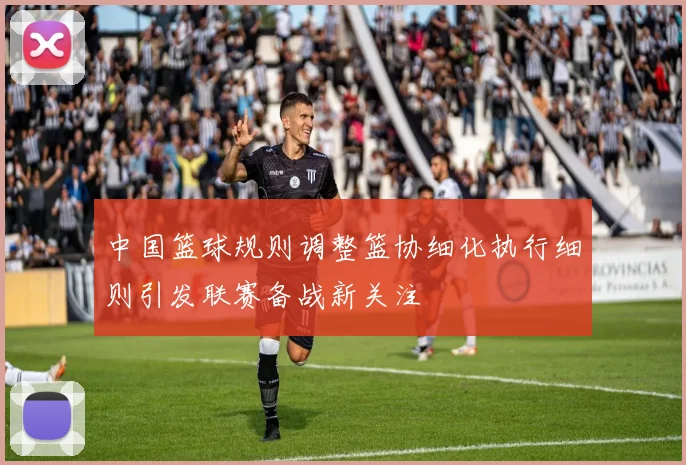 中国篮球规则调整篮协细化执行细则引发联赛备战新关注