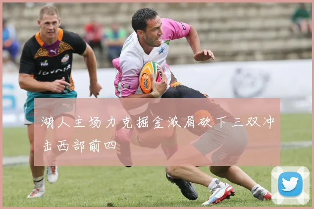 湖人主场力克掘金浓眉砍下三双冲击西部前四