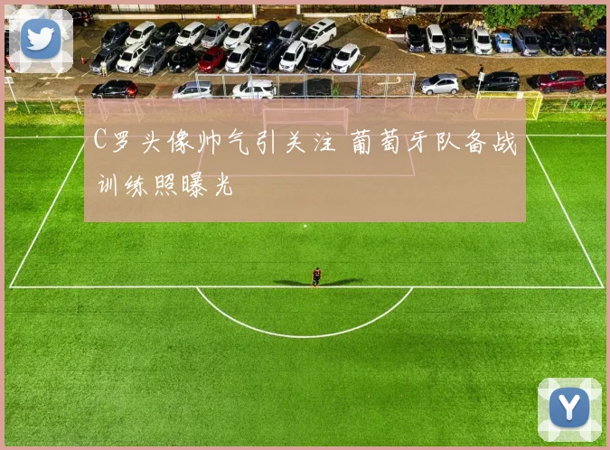 C罗头像帅气引关注 葡萄牙队备战训练照曝光