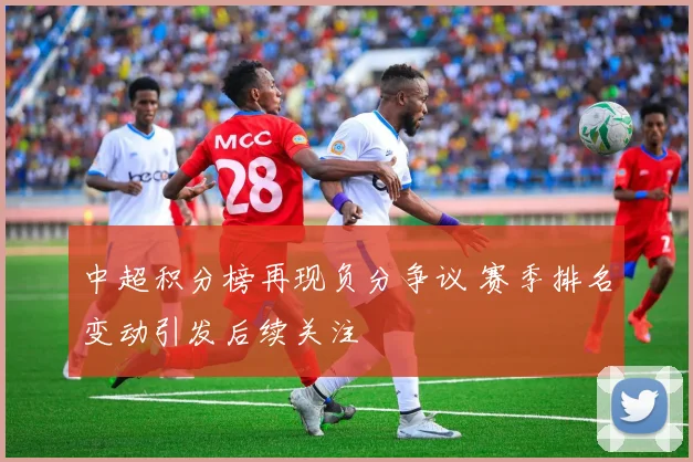 中超积分榜再现负分争议 赛季排名变动引发后续关注