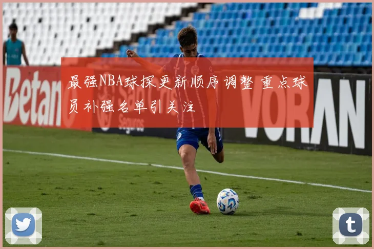 最强NBA球探更新顺序调整 重点球员补强名单引关注